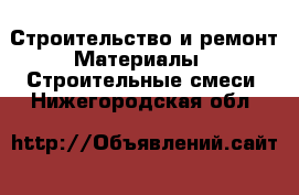 Строительство и ремонт Материалы - Строительные смеси. Нижегородская обл.